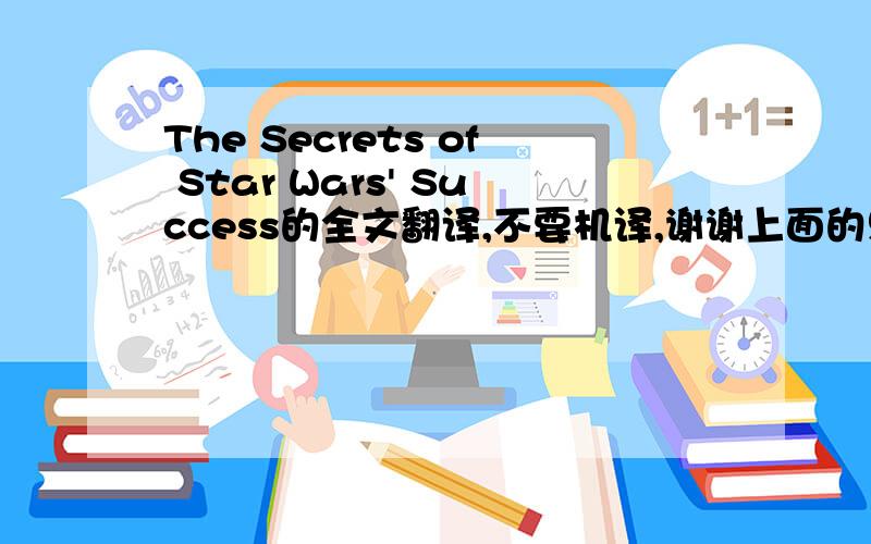 The Secrets of Star Wars' Success的全文翻译,不要机译,谢谢上面的只是标题。。部分正文如下For some, is more than a cool couple of hours in a darkened theater.The Force Is With All of UsPaula Rosenberg has the kind of job that c
