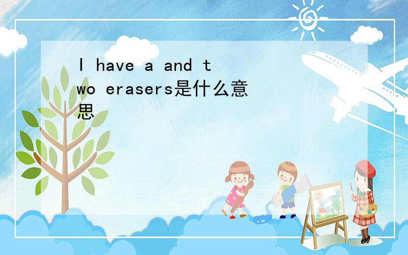 I have a and two erasers是什么意思