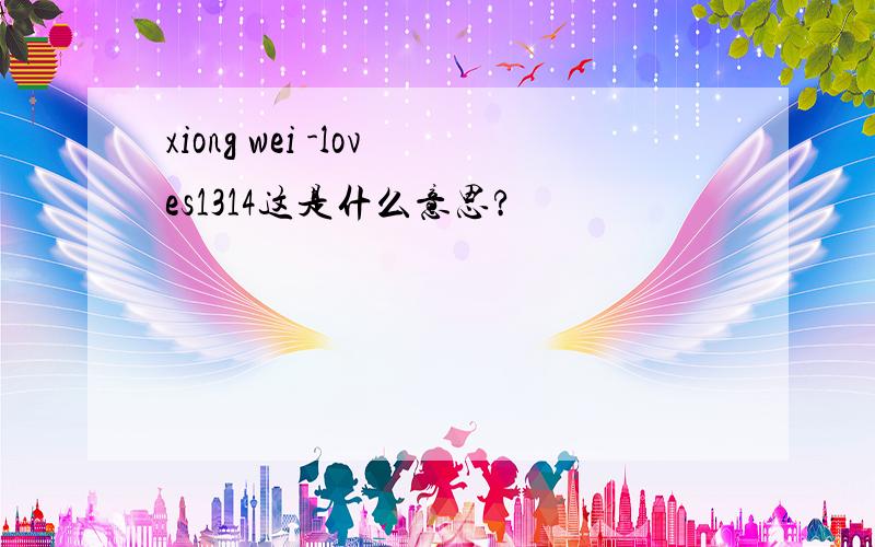 xiong wei -loves1314这是什么意思?