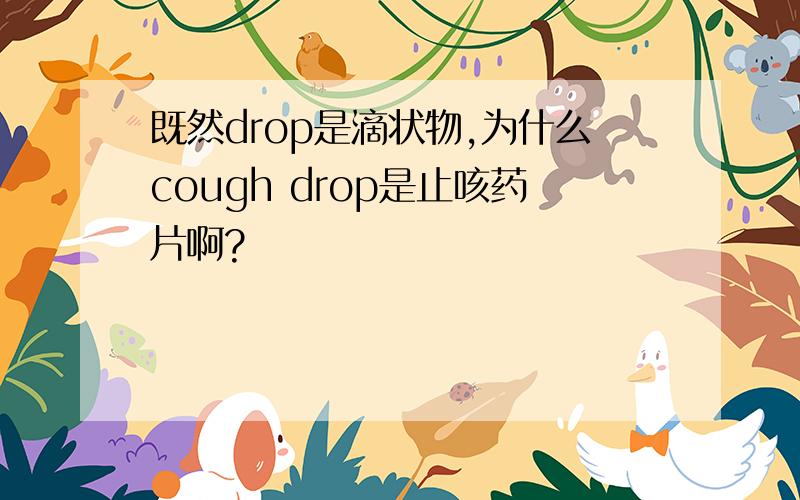 既然drop是滴状物,为什么cough drop是止咳药片啊?