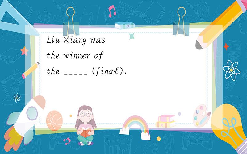 Liu Xiang was the winner of the _____ (final).