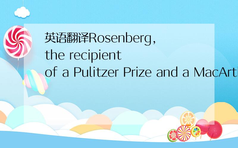 英语翻译Rosenberg,the recipient of a Pulitzer Prize and a MacArthur