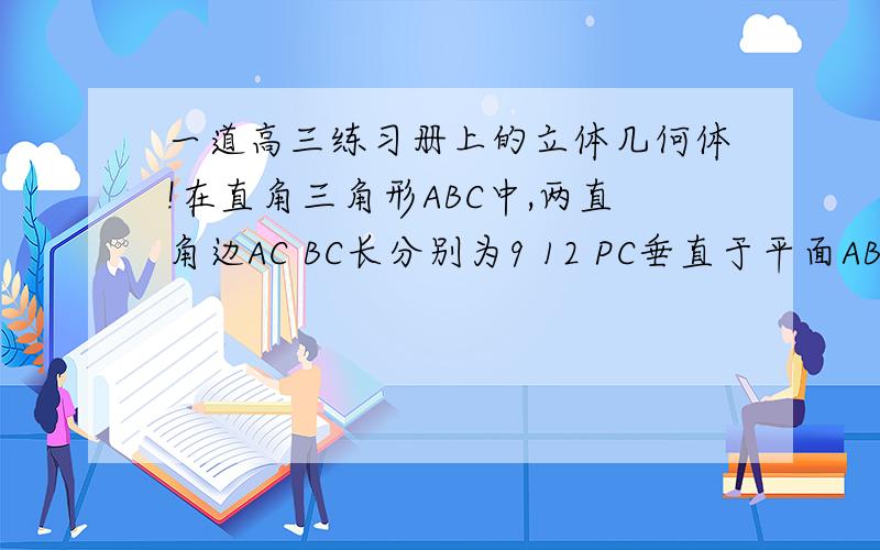 一道高三练习册上的立体几何体!在直角三角形ABC中,两直角边AC BC长分别为9 12 PC垂直于平面ABC,PC=6,求点P到斜边AB的距离