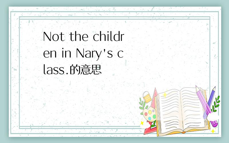 Not the children in Nary's class.的意思