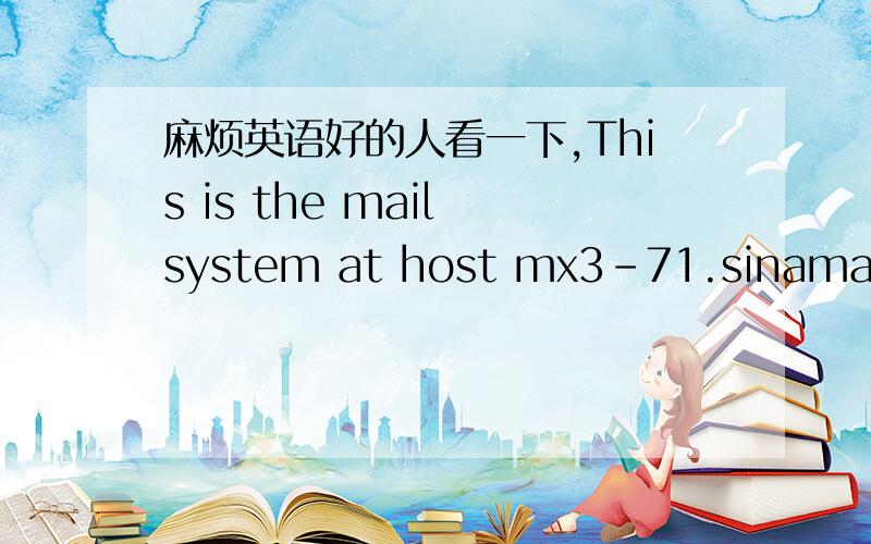 麻烦英语好的人看一下,This is the mail system at host mx3-71.sinamail.sina.com.cn.I'm sorry to have to inform you that your message could notbe delivered to one or more recipients.It's attached below.For further assistance,please send mail t