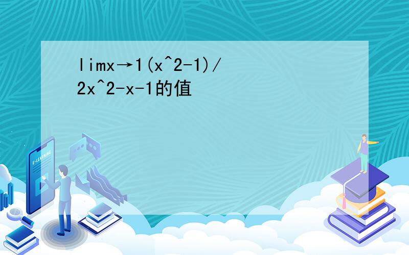 limx→1(x^2-1)/2x^2-x-1的值