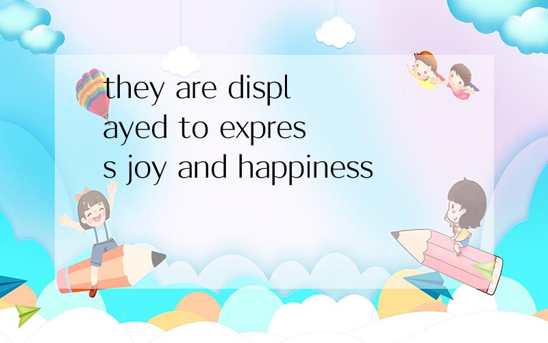 they are displayed to express joy and happiness