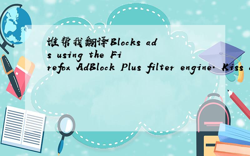 谁帮我翻译Blocks ads using the Firefox AdBlock Plus filter engine. Kiss ads goodbye and browse in p不要用谷歌什么的翻译