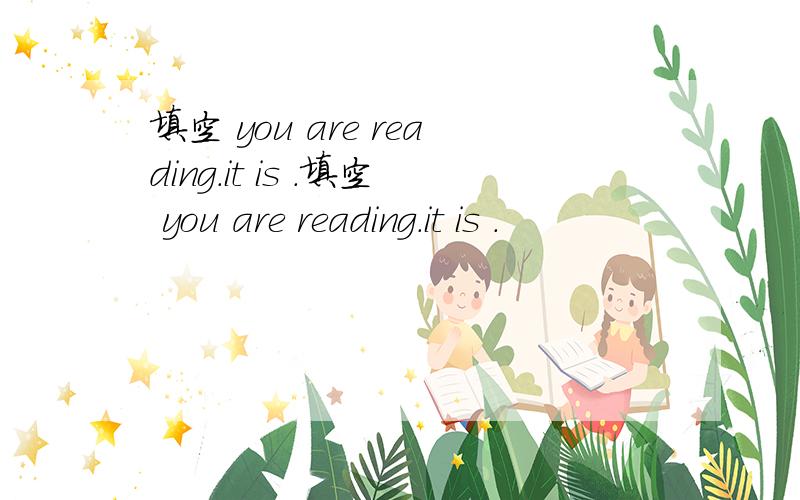 填空 you are reading.it is .填空 you are reading.it is .