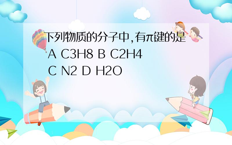 下列物质的分子中,有π键的是 A C3H8 B C2H4 C N2 D H2O