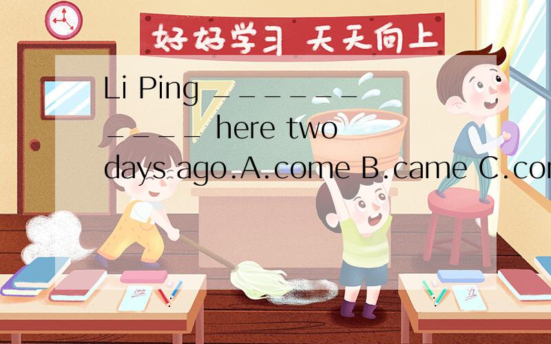 Li Ping __________ here two days ago.A.come B.came C.comes D.comingWe __________ in a small village 5 years ago.A.live B.lives C.lived D.are livingJim __________good work last week.A.find B.finds C.is finding D.foundMary's mother __________ Chinese n