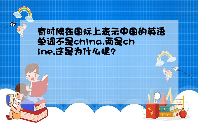 有时候在国际上表示中国的英语单词不是china,而是chine,这是为什么呢?