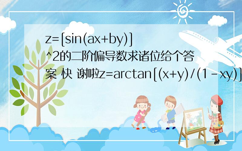 z=[sin(ax+by)]^2的二阶偏导数求诸位给个答案 快 谢啦z=arctan[(x+y)/(1-xy)]求二阶偏导数 详解 不会这个