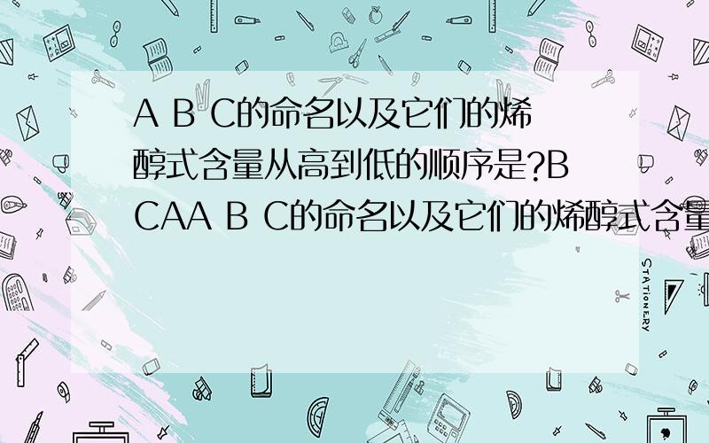 A B C的命名以及它们的烯醇式含量从高到低的顺序是?BCAA B C的命名以及它们的烯醇式含量从高到低的顺序是?BCA