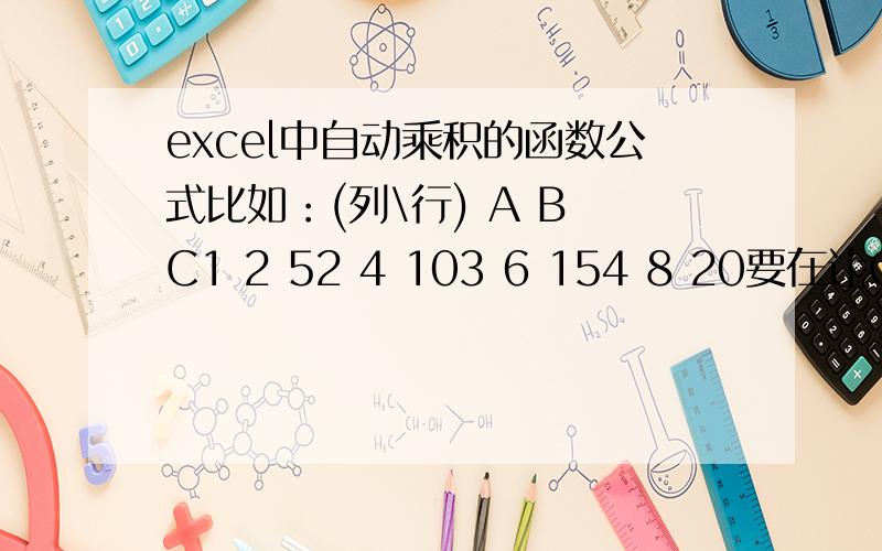 excel中自动乘积的函数公式比如：(列\行) A B C1 2 52 4 103 6 154 8 20要在让C下面的每一行自动为A、B两列数字的乘积,可以用什么公式呢?如C1=A1*B1,C2=A2*B2但强调要自动的,不用每行每行的输入公式,要