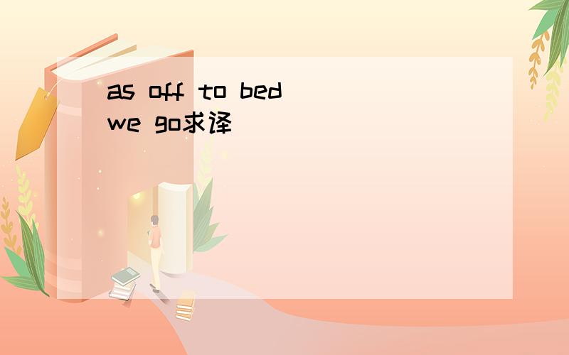 as off to bed we go求译