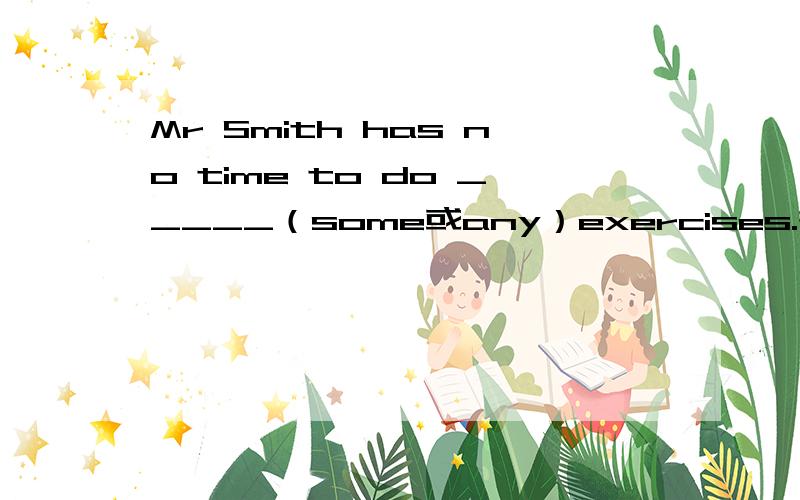 Mr Smith has no time to do _____（some或any）exercises.并说理由