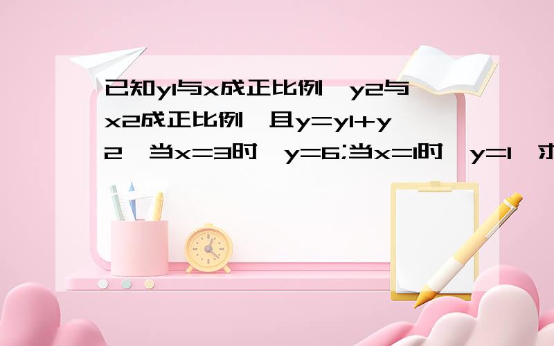 已知y1与x成正比例,y2与x2成正比例,且y=y1+y2,当x=3时,y=6;当x=1时,y=1,求y关于x的解析式要具体的过程