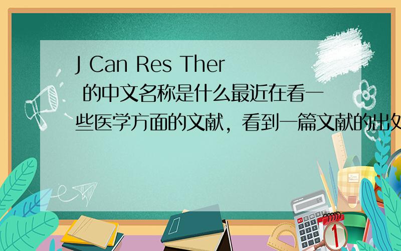 J Can Res Ther 的中文名称是什么最近在看一些医学方面的文献，看到一篇文献的出处是J Can Res Ther，想问一下这是个期刊吗？全称是什么？影响因子是多少？