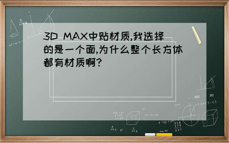 3D MAX中贴材质,我选择的是一个面,为什么整个长方体都有材质啊?