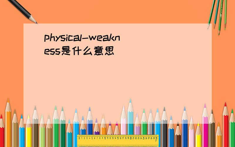 physical-weakness是什么意思