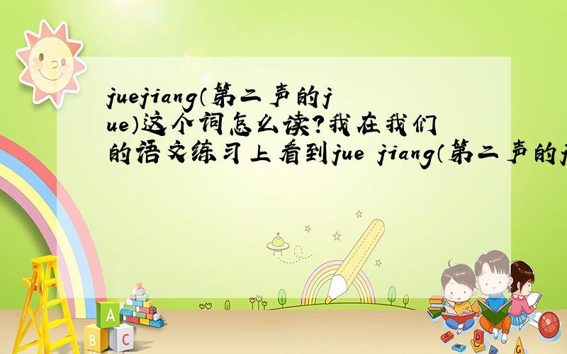 juejiang（第二声的jue）这个词怎么读?我在我们的语文练习上看到jue jiang（第二声的jue）,那么这个词是什么.