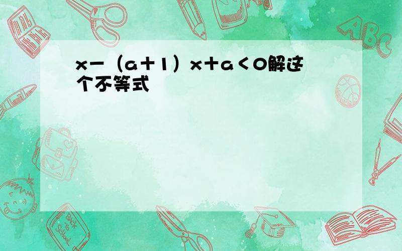 x－（a＋1）x＋a＜0解这个不等式