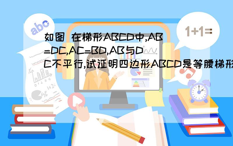 如图 在梯形ABCD中,AB=DC,AC=BD,AB与DC不平行,试证明四边形ABCD是等腰梯形