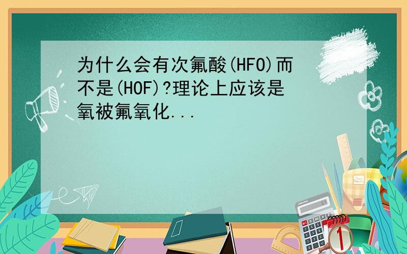 为什么会有次氟酸(HFO)而不是(HOF)?理论上应该是氧被氟氧化...