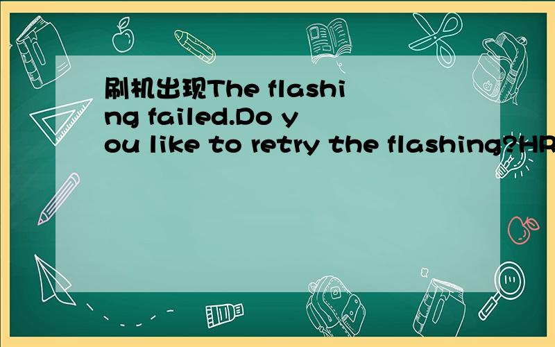 刷机出现The flashing failed.Do you like to retry the flashing?HRESULT .