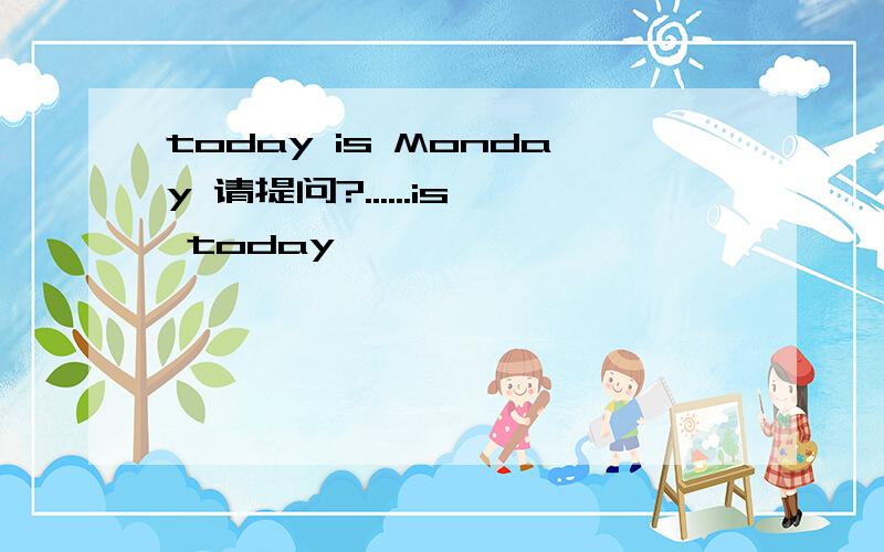 today is Monday 请提问?......is today