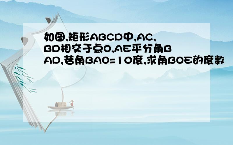 如图,矩形ABCD中,AC,BD相交于点O,AE平分角BAD,若角BAO=10度,求角BOE的度数