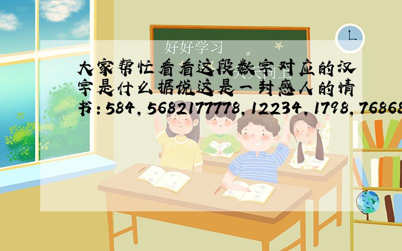 大家帮忙看看这段数字对应的汉字是什么据说这是一封感人的情书：584,5682177778,12234,1798,76868,587129955,829475