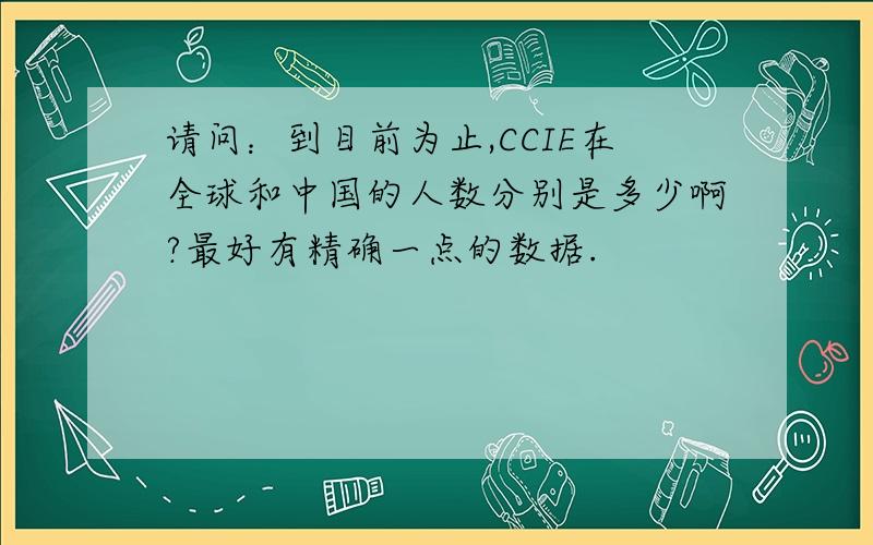 请问：到目前为止,CCIE在全球和中国的人数分别是多少啊?最好有精确一点的数据.