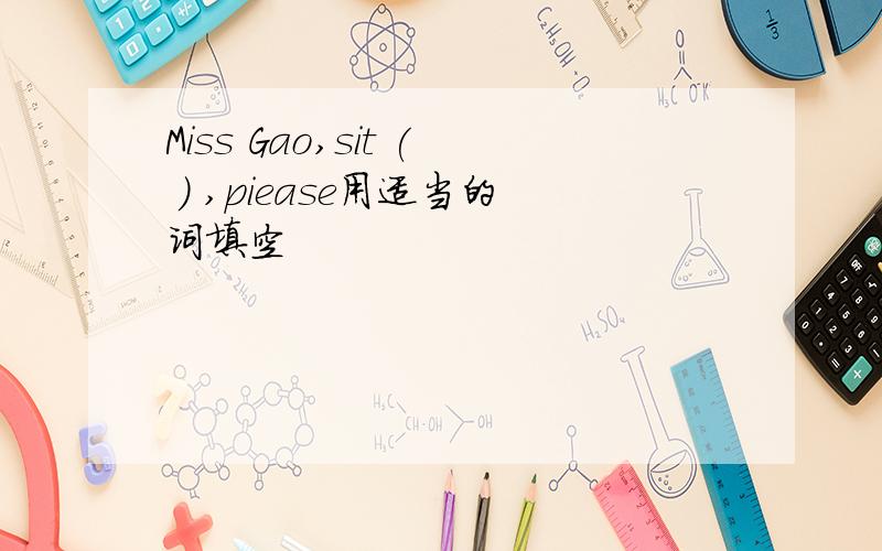 Miss Gao,sit ( ) ,piease用适当的词填空