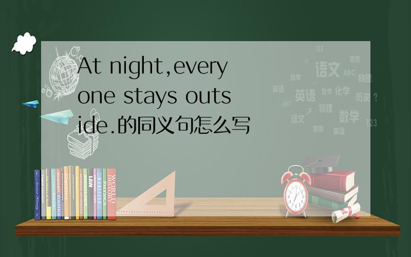 At night,everyone stays outside.的同义句怎么写