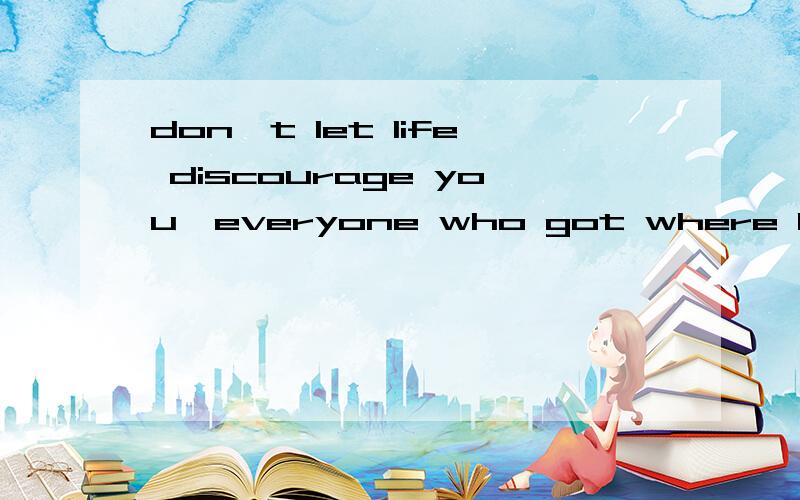 don't let life discourage you'everyone who got where he is had to begin where he was?什么意思?谢