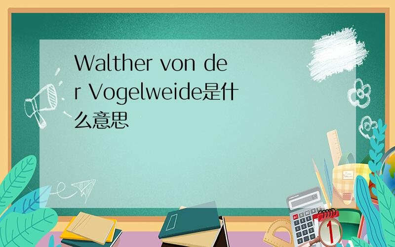 Walther von der Vogelweide是什么意思