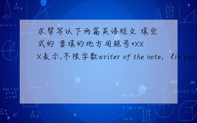 求帮写以下两篇英语短文 填空式的 要填的地方用题号+XXX表示,不限字数writer of the note：lin yue reader of the note：mr.johoson,general managermessage：今天（周五）拟参加一个重要的国际会议,请假一天.