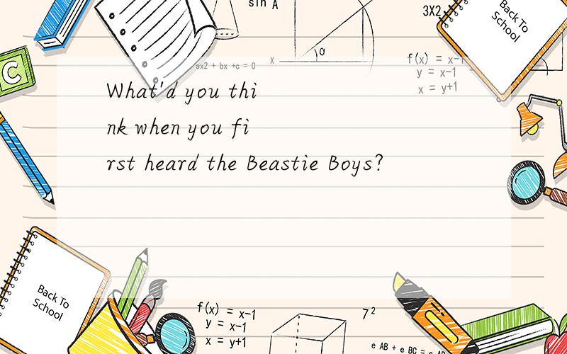 What'd you think when you first heard the Beastie Boys?