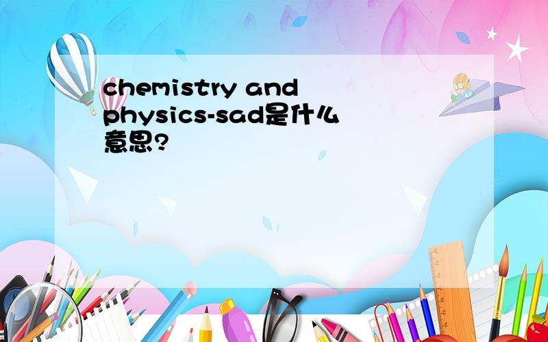 chemistry and physics-sad是什么意思?