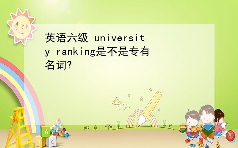 英语六级 university ranking是不是专有名词?