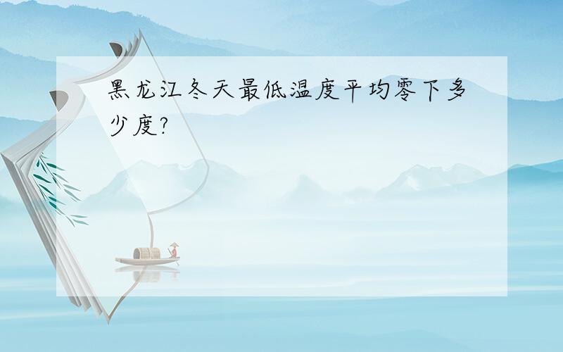 黑龙江冬天最低温度平均零下多少度?