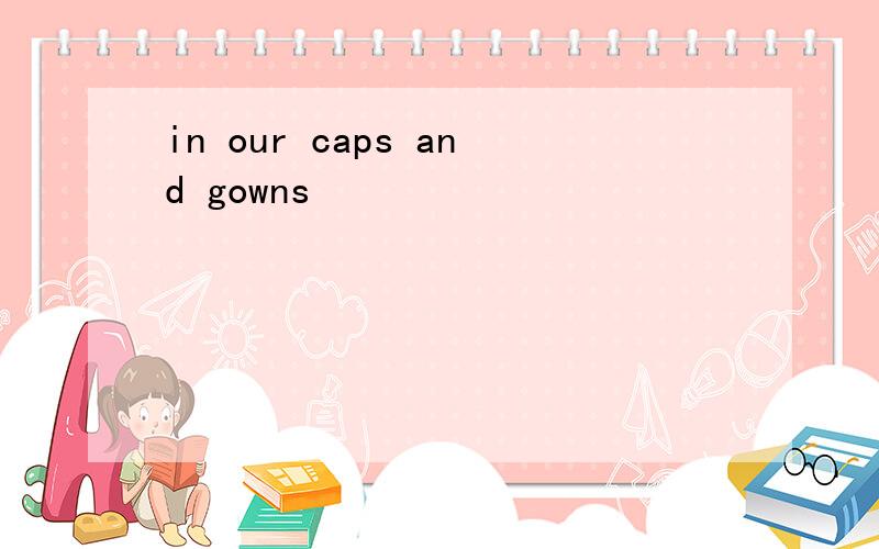 in our caps and gowns