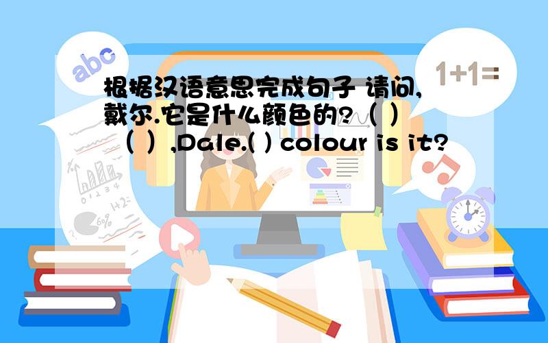 根据汉语意思完成句子 请问,戴尔.它是什么颜色的?（ ） （ ）,Dale.( ) colour is it?
