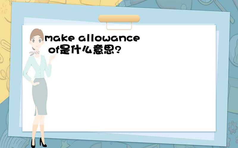 make allowance of是什么意思?