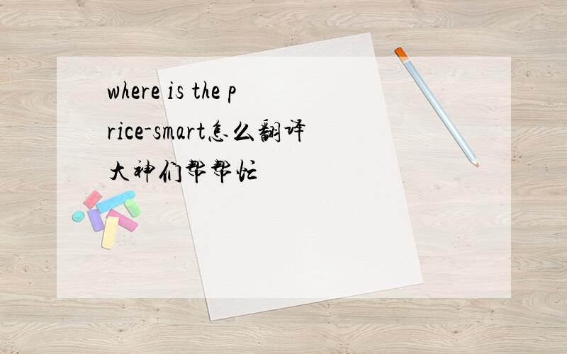 where is the price-smart怎么翻译大神们帮帮忙