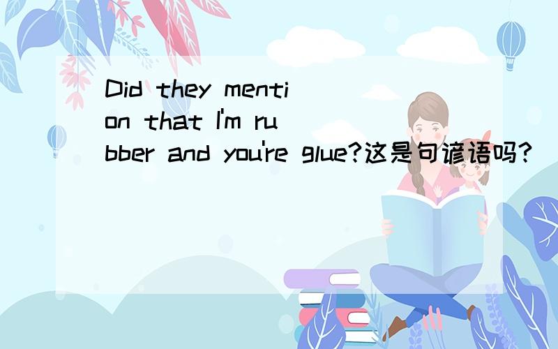 Did they mention that I'm rubber and you're glue?这是句谚语吗?