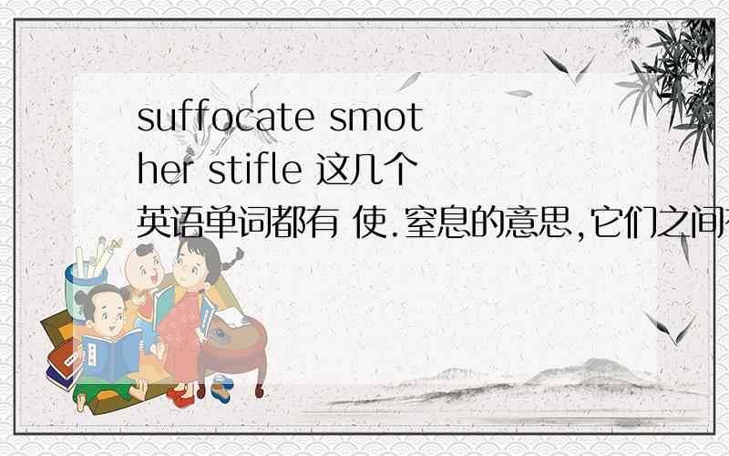 suffocate smother stifle 这几个英语单词都有 使.窒息的意思,它们之间有什么区别?