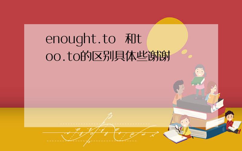 enought.to  和too.to的区别具体些谢谢